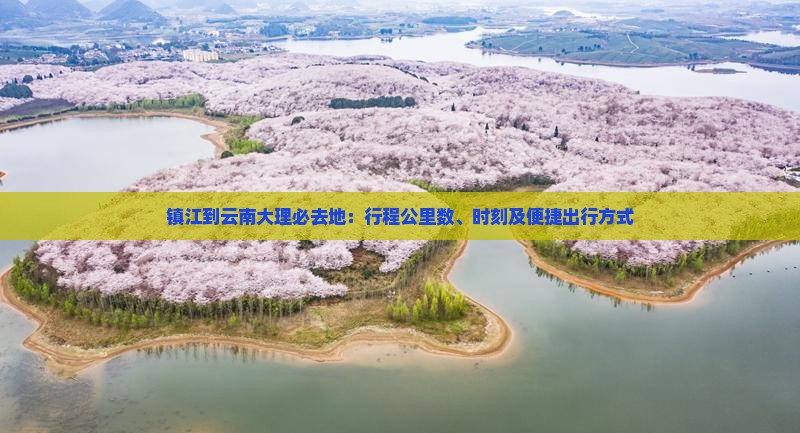 镇江到云南大理必去地：行程公里数、时刻及便捷出行方式