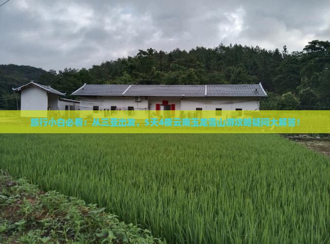 旅行小白必看：从三亚出发，5天4夜云南玉龙雪山游攻略疑问大解答！