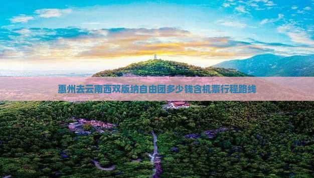 惠州去云南西双版纳自由团多少钱含机票行程路线