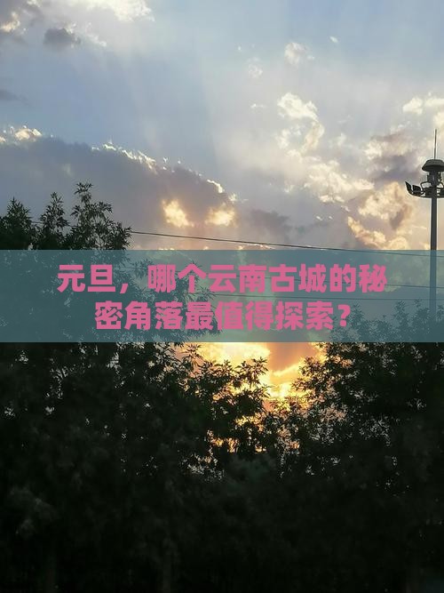 元旦，哪个云南古城的秘密角落最值得探索？