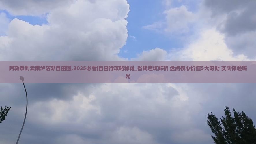 阿勒泰到云南泸沽湖自由团
