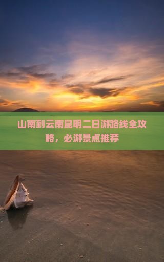 山南到云南昆明二日游