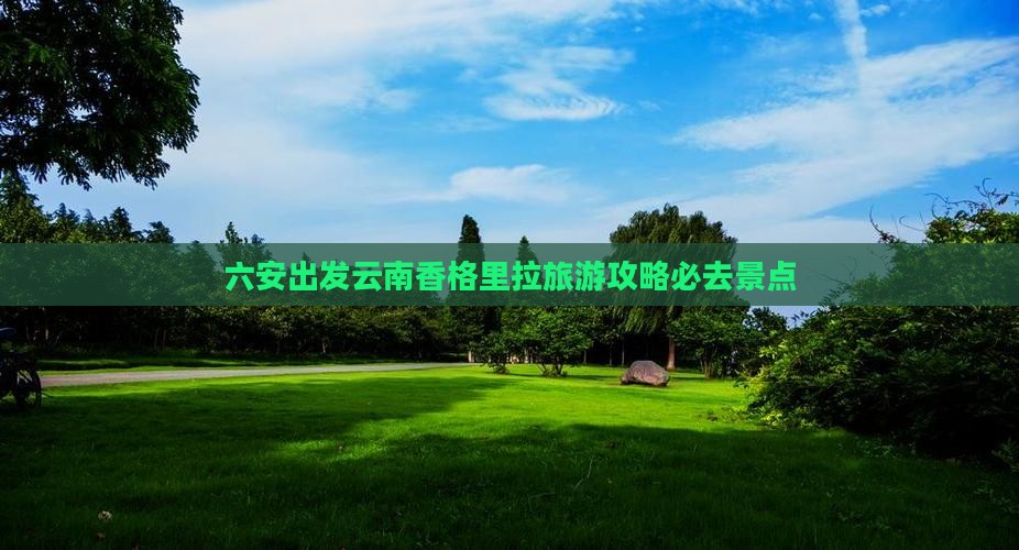 六安去云南香格里拉必去地