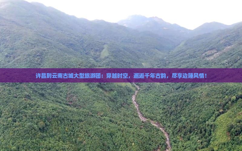 许昌到云南古城大型旅游团