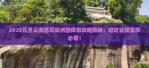 元旦到云南西双版纳团体旅游 元旦到云南西双版纳团体旅游