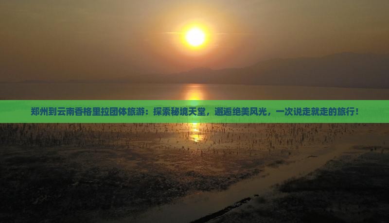 郑州到云南香格里拉团体旅游