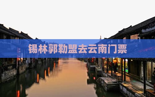 锡林郭勒盟去云南门票