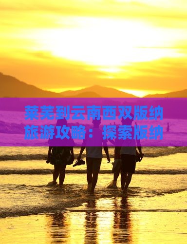 莱芜到云南西双版纳景点