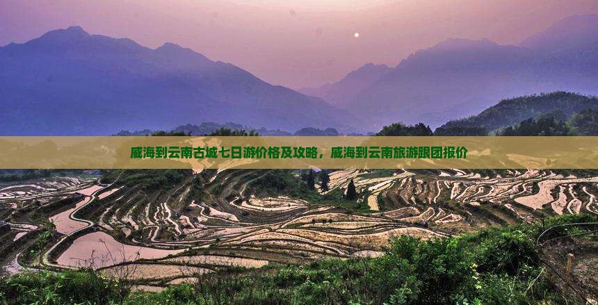 威海到云南古城七日游