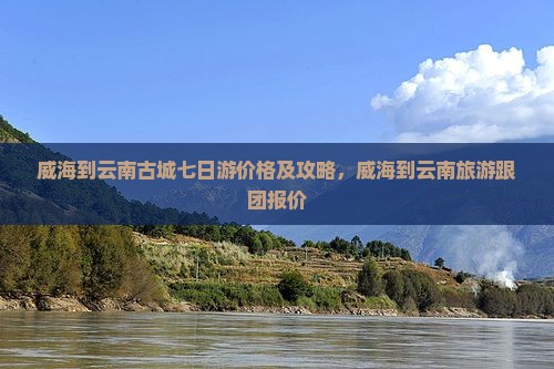 威海到云南古城七日游