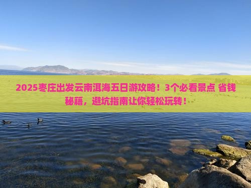 枣庄去云南洱海五日游