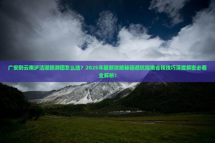 广安到云南泸沽湖大型旅游团
