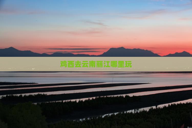 鸡西去云南丽江哪里玩