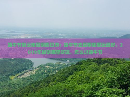 端午节到云南昆明四日游