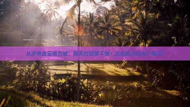 泸州到云南古城二日游