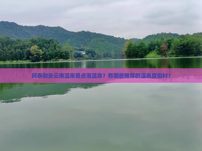 阿泰勒去云南温泉景点