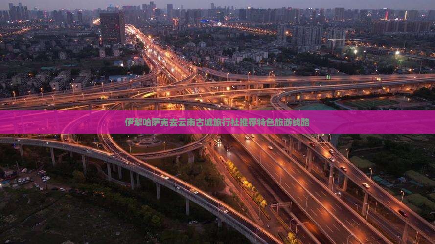 伊犁哈萨克去云南古城旅行社