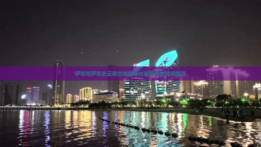 伊犁哈萨克去云南古城旅行社