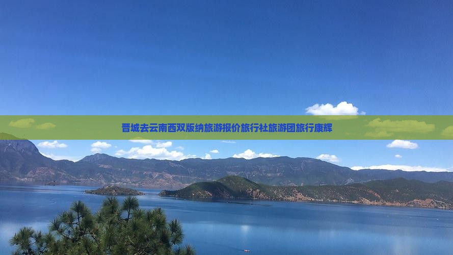 晋城去云南西双版纳旅行社