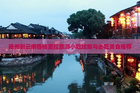 扬州到云南香格里拉旅游小吃 扬州到云南香格里拉旅游小吃