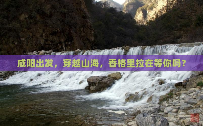 咸阳去云南香格里拉大型旅游团