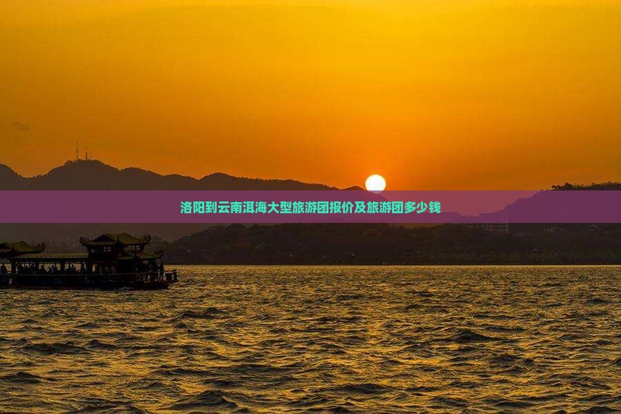 洛阳到云南洱海大型旅游团