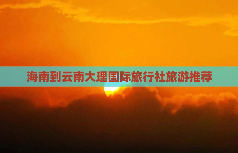 海南去云南大理旅行社