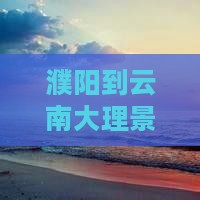 濮阳到云南大理旅游