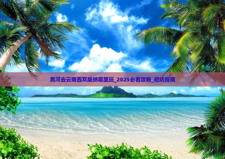 黑河去云南西双版纳哪里玩