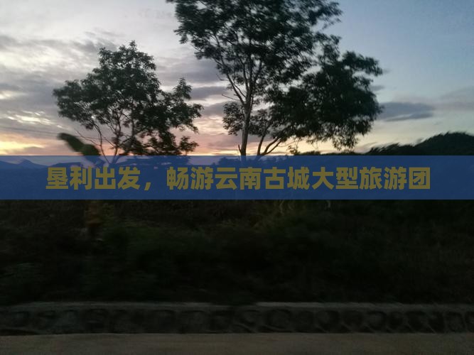 垦利去云南古城大型旅游团