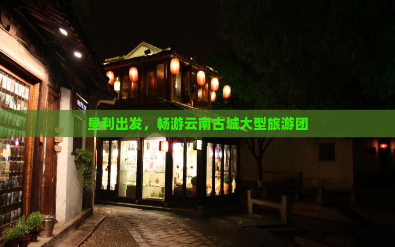 垦利去云南古城大型旅游团