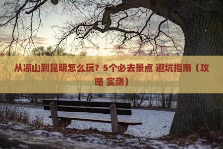 凉山去云南昆明哪里玩