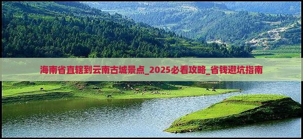 海南省直辖到云南古城景点