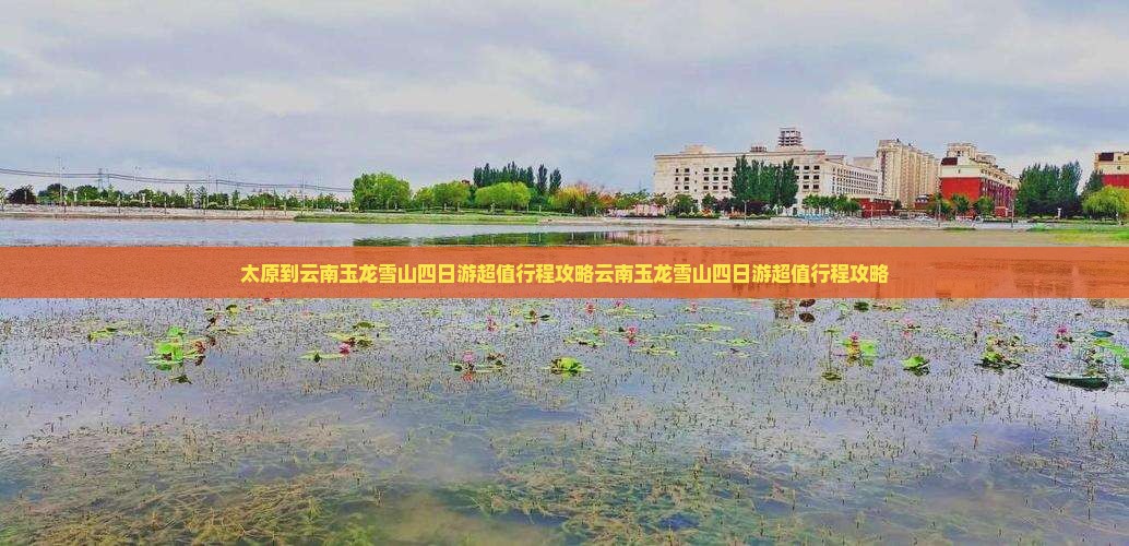 太原到云南玉龙雪山四日游 太原到云南玉龙雪山四日游