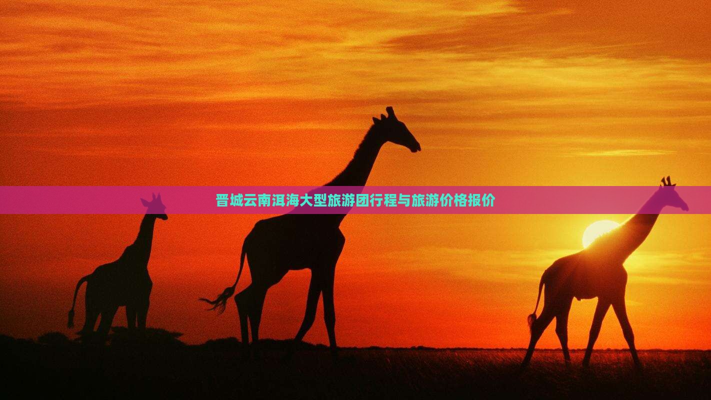 晋城去云南洱海大型旅游团