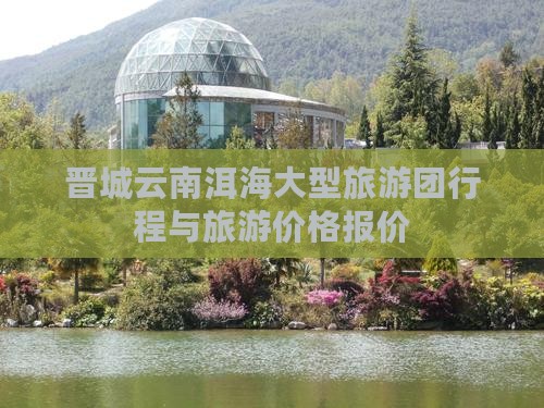 晋城去云南洱海大型旅游团