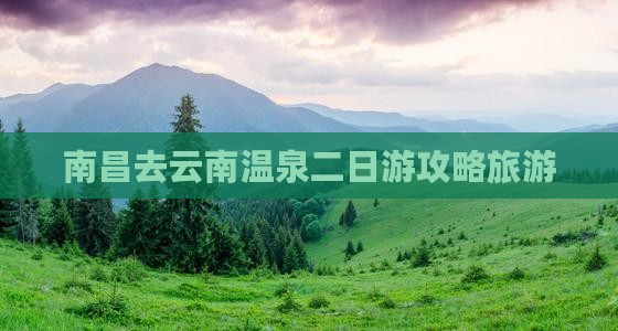 南昌去云南温泉二日游 南昌去云南温泉二日游