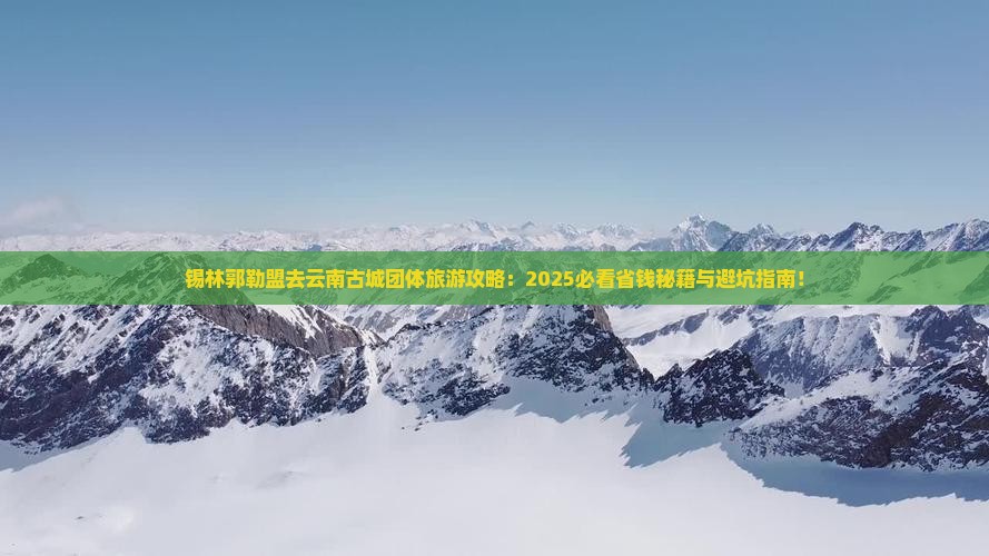 锡林郭勒盟去云南古城团体旅游