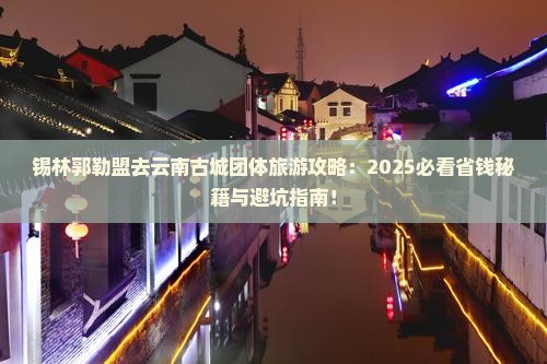 锡林郭勒盟去云南古城团体旅游