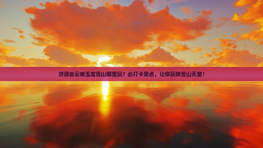 济源去云南玉龙雪山哪里玩