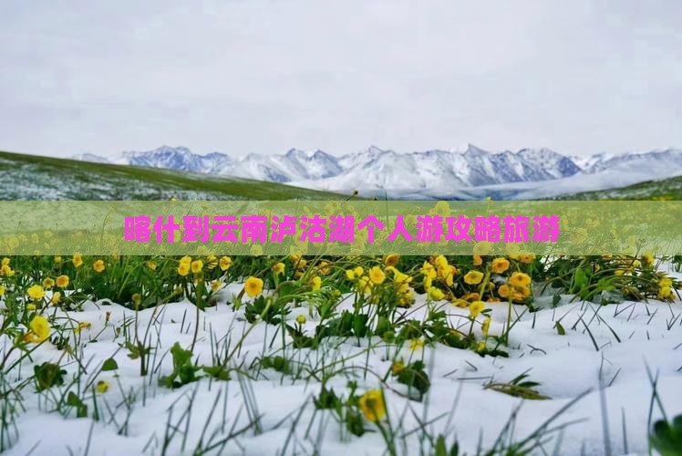 喀什到云南泸沽湖个人游