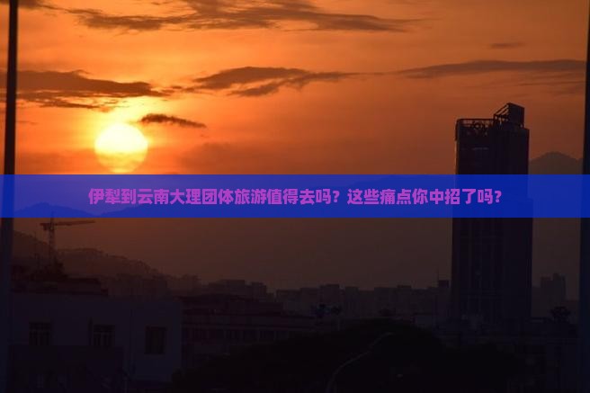 伊犁到云南大理团体旅游 伊犁到云南大理团体旅游