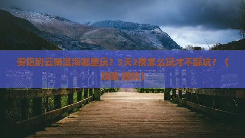 贵阳到云南洱海哪里玩