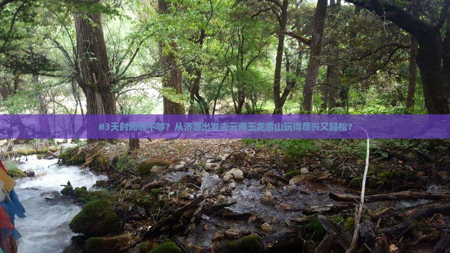 #3天时间够不够？从济源出发去云南玉龙雪山玩得尽兴又轻松？