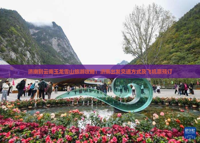 济南到云南玉龙雪山旅游攻略：济南出发交通方式及飞机票预订