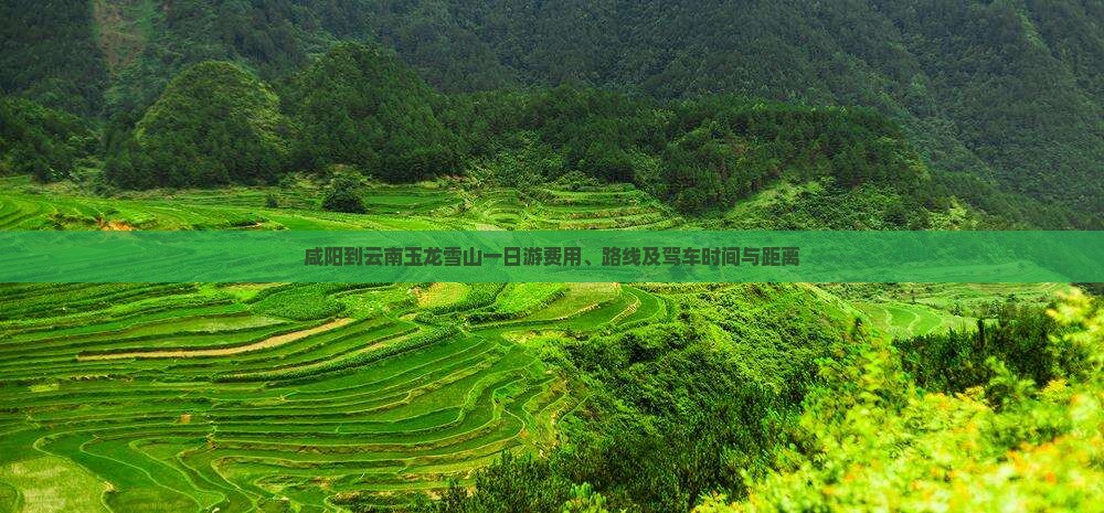 咸阳到云南玉龙雪山一日游费用、路线及驾车时间与距离
