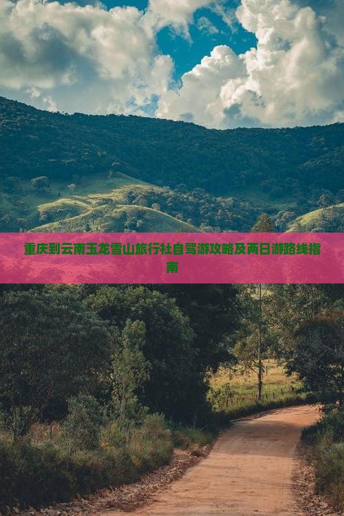 重庆到云南玉龙雪山旅行社自驾游攻略及两日游路线指南