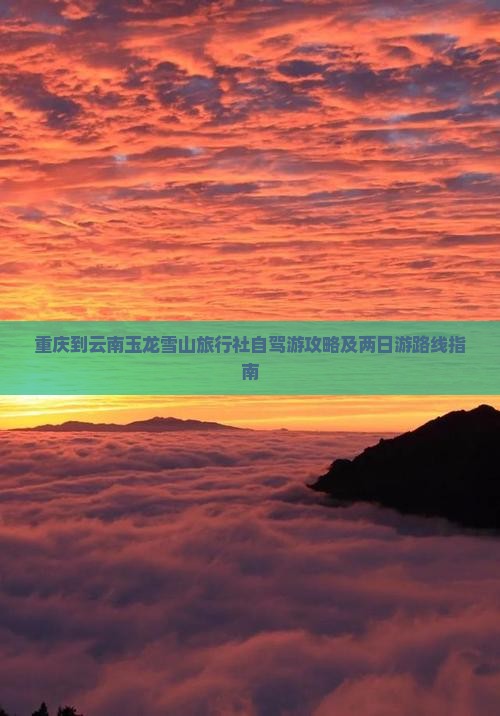 重庆到云南玉龙雪山旅行社自驾游攻略及两日游路线指南