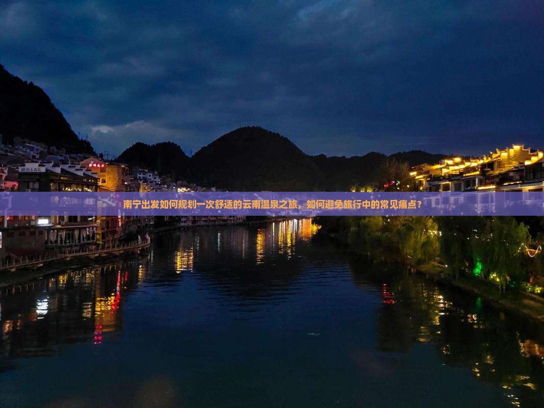 南宁出发如何规划一次舒适的云南温泉之旅，如何避免旅行中的常见痛点？