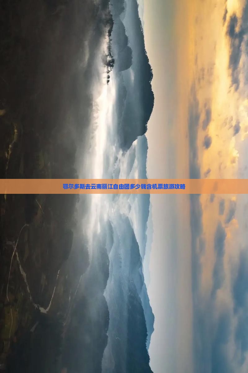 鄂尔多斯去云南丽江自由团多少钱含机票旅游攻略